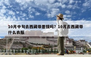 10月中旬去西藏帶墨鏡嗎？10月去西藏帶什么衣服