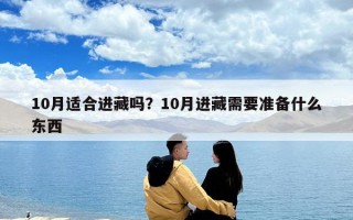 10月適合進(jìn)藏嗎？10月進(jìn)藏需要準(zhǔn)備什么東西