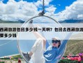 西藏旅游包團(tuán)多少錢一天?。堪鼒F(tuán)去西藏旅游要多少錢