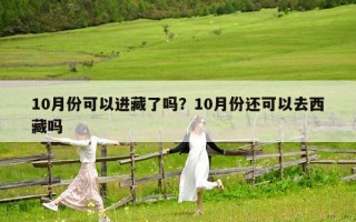 10月份可以進(jìn)藏了嗎？10月份還可以去西藏嗎