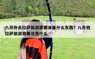 八月份去拉薩旅游需要準(zhǔn)備什么東西？八月初拉薩旅游需要注意什么