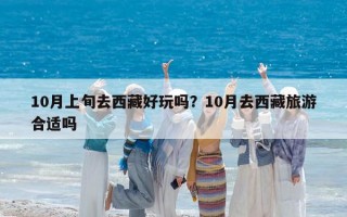 10月上旬去西藏好玩嗎？10月去西藏旅游合適嗎