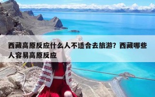 西藏高原反應(yīng)什么人不適合去旅游？西藏哪些人容易高原反應(yīng)