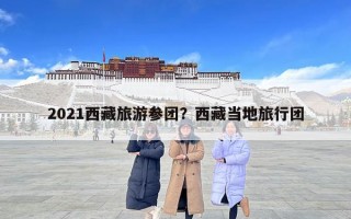 2021西藏旅游參團？西藏當地旅行團