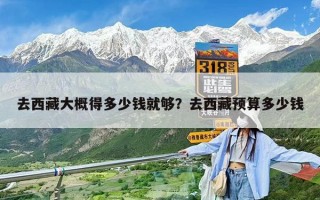 去西藏大概得多少錢就夠？去西藏預(yù)算多少錢
