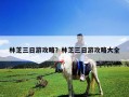 林芝三日游攻略？林芝三日游攻略大全