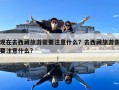 現在去西藏旅游需要注意什么？去西藏旅游需要注意什么?