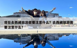 現(xiàn)在去西藏旅游需要注意什么？去西藏旅游需要注意什么?