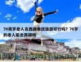 70周歲老人去西藏參團(tuán)旅游可行嗎？70歲的老人能去西藏嗎