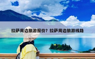 拉薩周邊旅游報(bào)價(jià)？拉薩周邊旅游線路