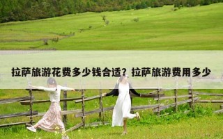 拉薩旅游花費多少錢合適？拉薩旅游費用多少