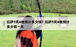 拉薩5天4晚預計多少錢？拉薩5天4晚預計多少錢一天
