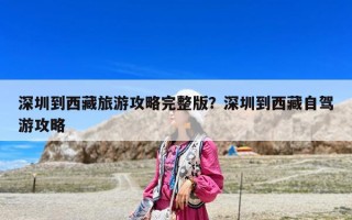 深圳到西藏旅游攻略完整版？深圳到西藏自駕游攻略