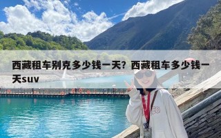 西藏租車別克多少錢一天？西藏租車多少錢一天suv
