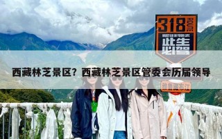 西藏林芝景區？西藏林芝景區管委會歷屆領導