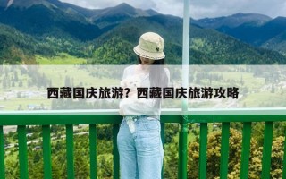 西藏國慶旅游？西藏國慶旅游攻略