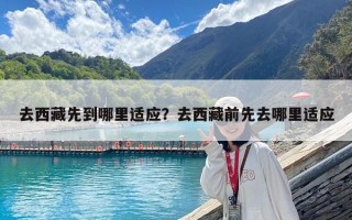 去西藏先到哪里適應？去西藏前先去哪里適應