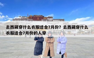 去西藏穿什么衣服適合7月份？去西藏穿什么衣服適合7月份的人穿