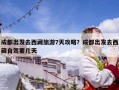 成都出發(fā)去西藏旅游7天攻略？成都出發(fā)去西藏自駕要幾天