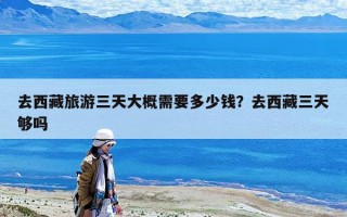 去西藏旅游三天大概需要多少錢？去西藏三天夠嗎