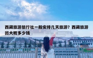 西藏旅游旅行社一般安排幾天旅游？西藏旅游團(tuán)大概多少錢