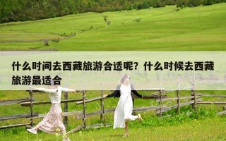 什么時間去西藏旅游合適呢？什么時候去西藏旅游最適合
