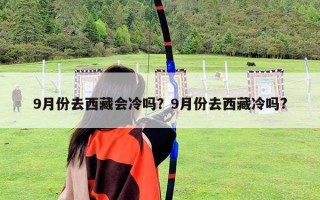 9月份去西藏會冷嗎？9月份去西藏冷嗎?