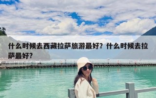 什么時候去西藏拉薩旅游最好？什么時候去拉薩最好?