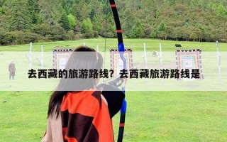 去西藏的旅游路線？去西藏旅游路線是