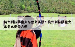 杭州到拉薩坐火車怎么買票？杭州到拉薩坐火車怎么走最方便