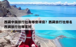 西藏中國旅行社有哪些項目？西藏旅行社排名西藏旅行社哪家好