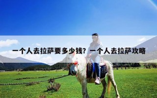 一個(gè)人去拉薩要多少錢？一個(gè)人去拉薩攻略