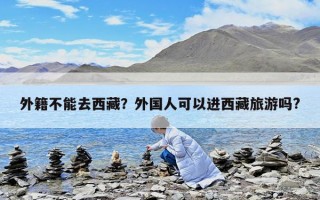 外籍不能去西藏？外國人可以進西藏旅游嗎?
