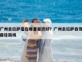 廣州去拉薩是在哪里報團好？廣州去拉薩自駕最佳路線