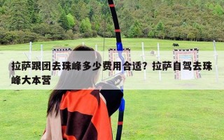 拉薩跟團(tuán)去珠峰多少費(fèi)用合適？拉薩自駕去珠峰大本營