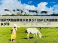 拉薩7天旅游費用大概多少？拉薩七天游需要多少錢