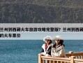蘭州到西藏火車旅游攻略完整版？蘭州到西藏的火車票價