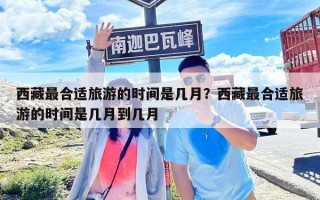 西藏最合適旅游的時間是幾月？西藏最合適旅游的時間是幾月到幾月