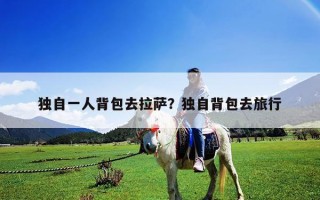 獨自一人背包去拉薩？獨自背包去旅行