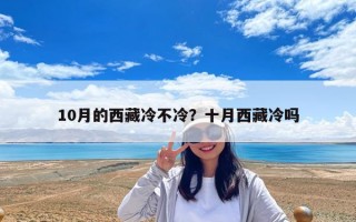 10月的西藏冷不冷？十月西藏冷嗎