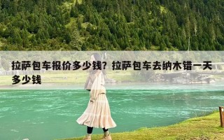 拉薩包車報價多少錢？拉薩包車去納木錯一天多少錢
