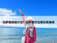拉薩地接旅行社？拉薩旅行社報價及路線