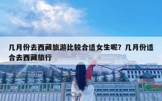 幾月份去西藏旅游比較合適女生呢？幾月份適合去西藏旅行