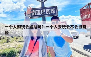 一個人游玩會尷尬嗎？一個人去玩會不會很奇怪