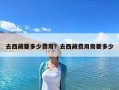 去西藏要多少費用？去西藏費用需要多少