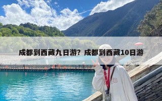 成都到西藏九日游？成都到西藏10日游