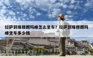 拉薩到珠穆朗瑪峰怎么坐車？拉薩到珠穆朗瑪峰坐車多少錢