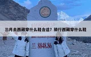 三月去西藏穿什么鞋合適？騎行西藏穿什么鞋