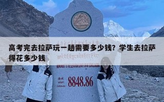 高考完去拉薩玩一趟需要多少錢？學生去拉薩得花多少錢