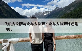 飛機(jī)去拉薩與火車去拉薩？火車去拉薩好還是飛機(jī)